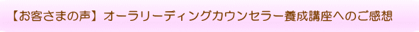 【お客さまの声】オーラリーディングカウンセラー養成講座へのご感想