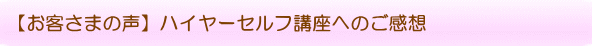 【お客さまの声】ハイヤーセルフ講座へのご感想